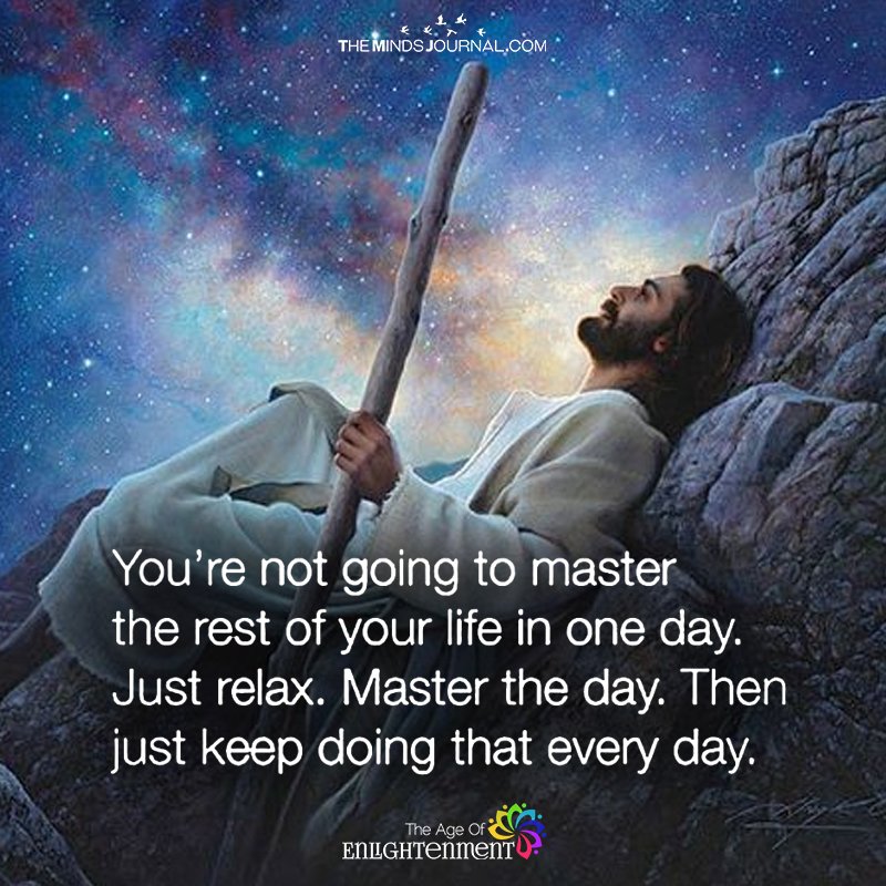 You're Not Going To Master The Rest Of Your Life In One Day