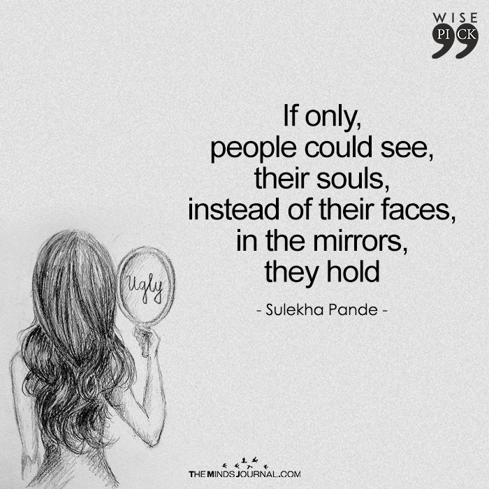 If only people could see their souls instead of their faces in the mirrors they hold