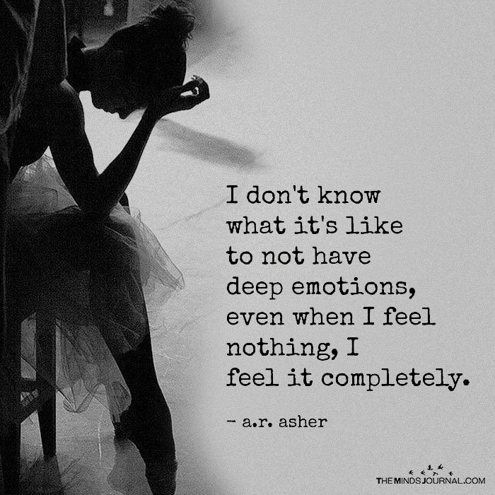 Even when I feel nothing, I feel it completely.