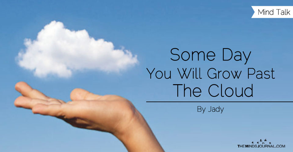 Some Day You Will Grow Past The Cloud