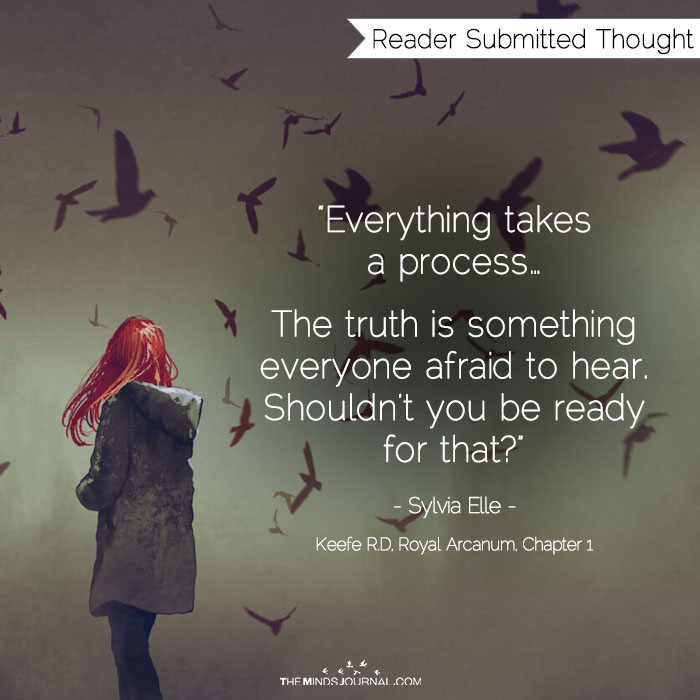 The truth is something everyone afraid to hear. Shouldn’t you be ready for that?