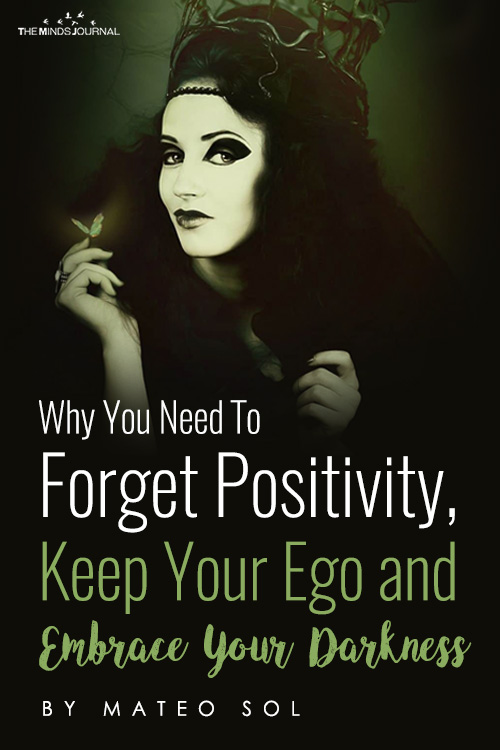 Why You Need To Forget Positivity, Keep Your Ego And Embrace Your Darkness