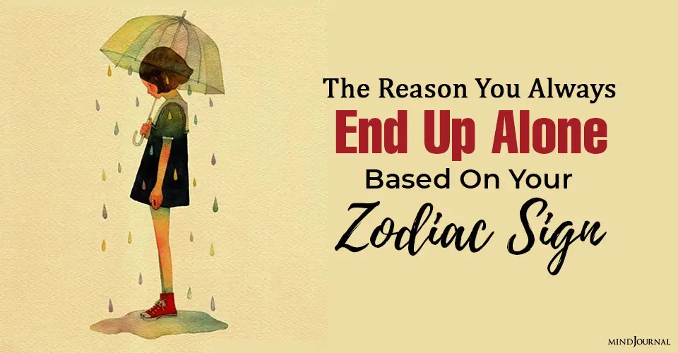 The Reason You Always End Up Alone Based On Your Zodiac Sign
