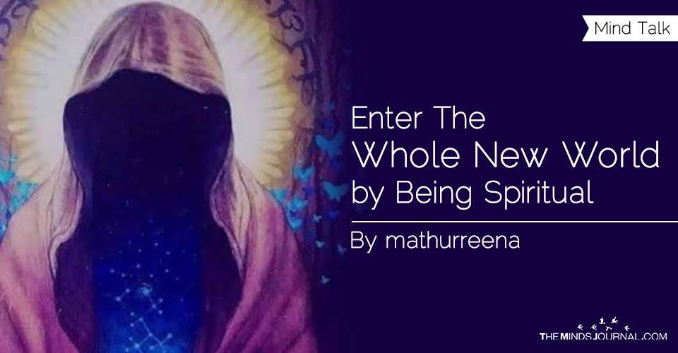 Enter The Whole New World by Being Spiritual