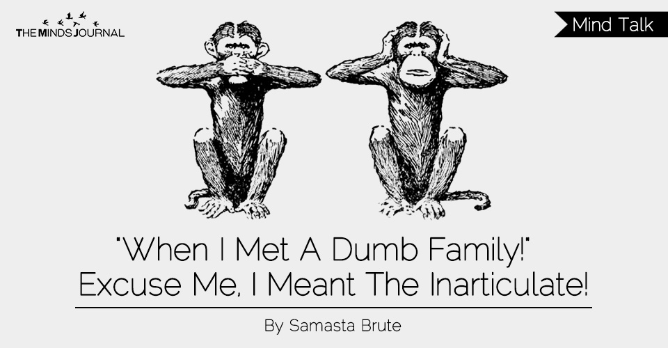 "When I met a dumb family!" Excuse me, I meant the inarticulate!