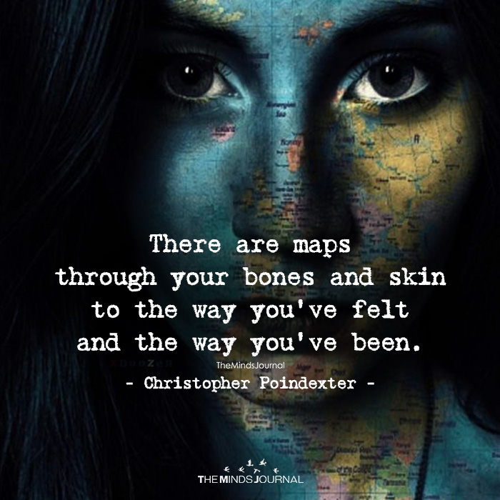 There Are Maps Through Your Bones And Skin