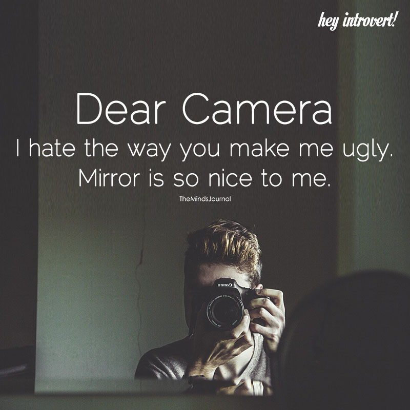 Dear Camera I Hate The Way You Make Me Ugly