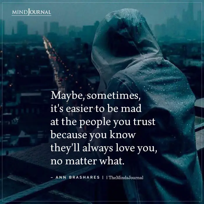 Maybe Sometimes Its Easier To Be Mad At The People You Trust