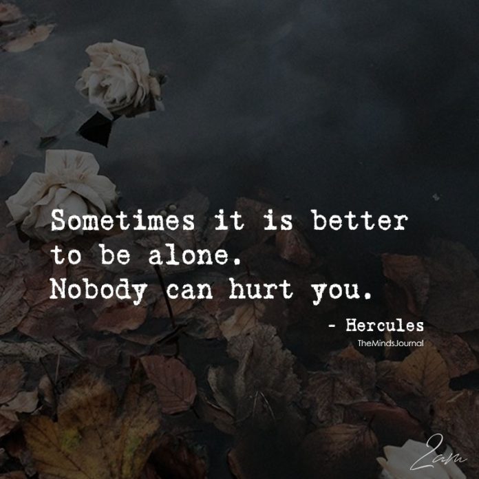 Sometimes It Is Better To Be Alone. Nobody Can Hurt You. Being alone quotes