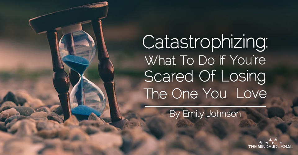 Catastrophizing: What To Do If You're Scared Of Losing The One You Love