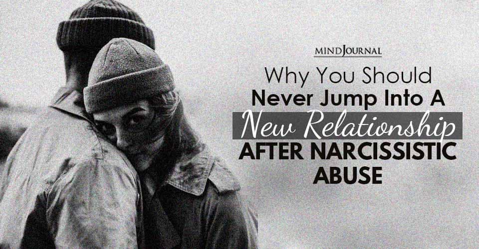 Why You Should Never Jump Into A New Relationship After Narcissistic Abuse