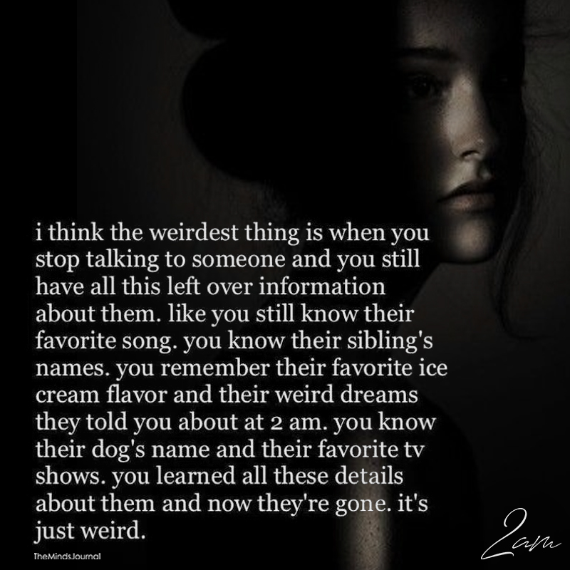 I Think The Weirdest Thing Is When You Stop Talking To Someone