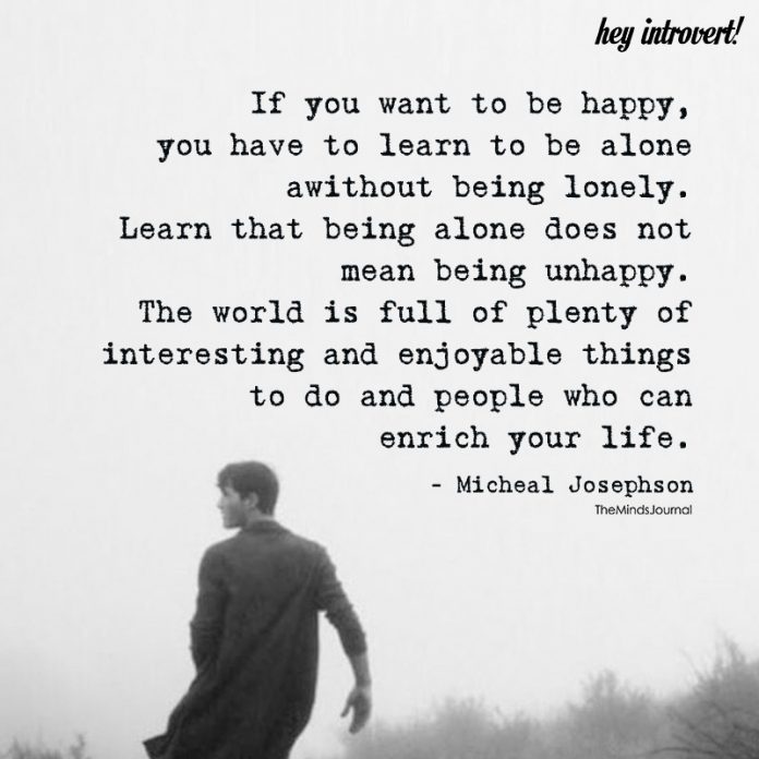 If you want to be happy, learn to be alone without being lonely. Michael Josephson lonely quotes