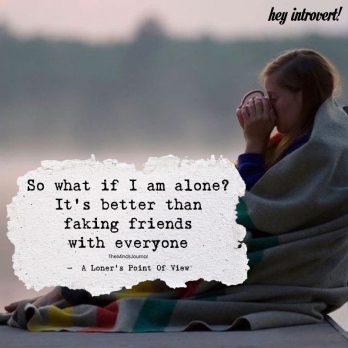 So What If I Am Alone? It’s Better than Faking Friends With Everyone Being alone quotes