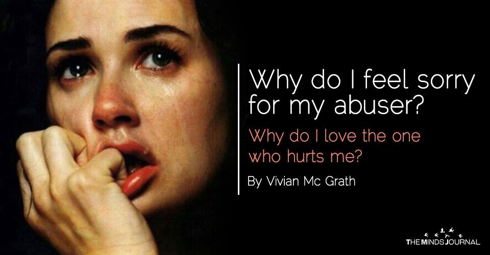 Why do I feel sorry for my abuser? Why do I love the one 