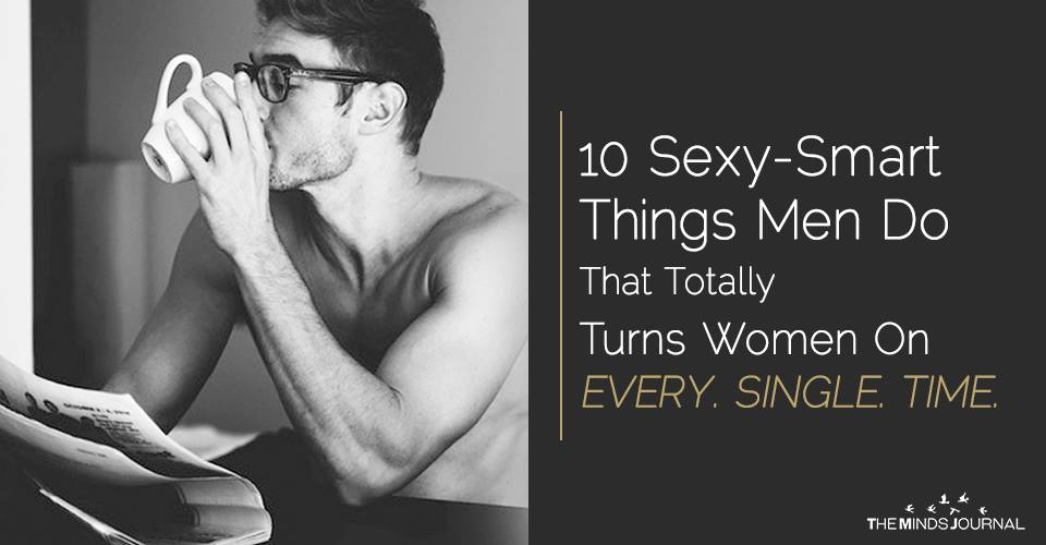 10 Sexy-Smart Things Men Do That Totally Turns Women On EVERY. SINGLE. TIME.