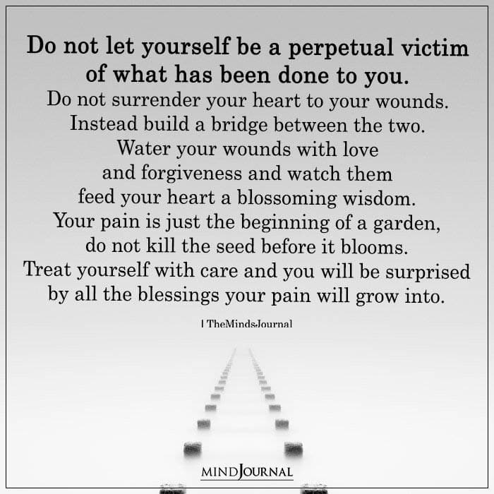 Do Not Let Yourself A Perpetual Victim Of What Has Been Done To You