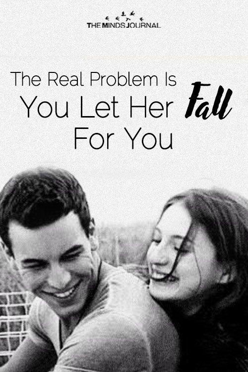 The Problem Is You Let Her Fall For You