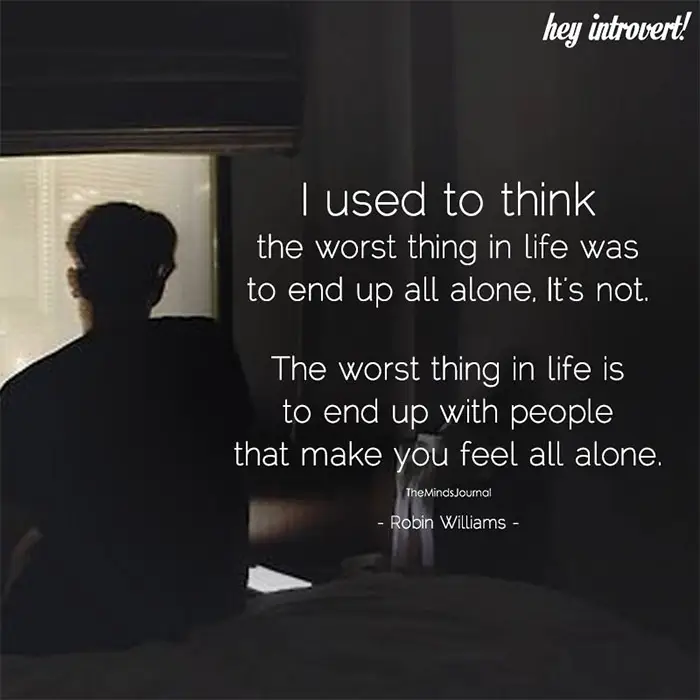 I used to think that the worst thing in life was to end up alone.