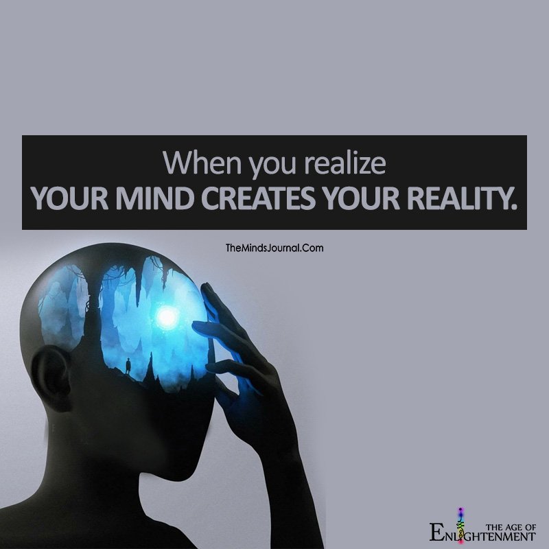 When You Realize Your Mind Creates Your Reality