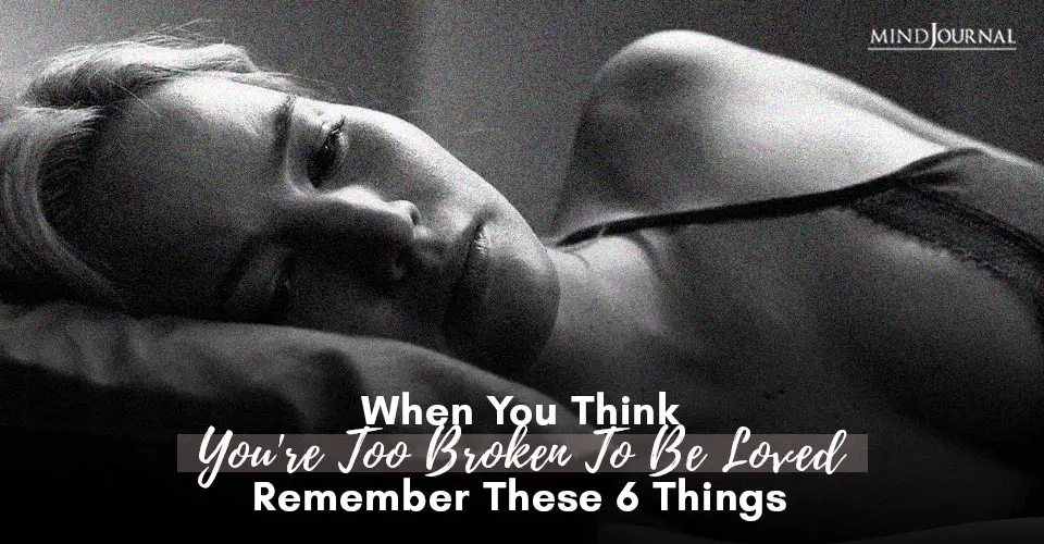 When You Think You Are Too Broken To Be Loved Remember These 6 Things
