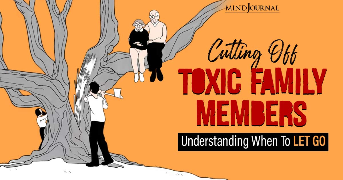 Why Cutting Off Toxic Family Ties Is Good For You? Understanding When To Let Go