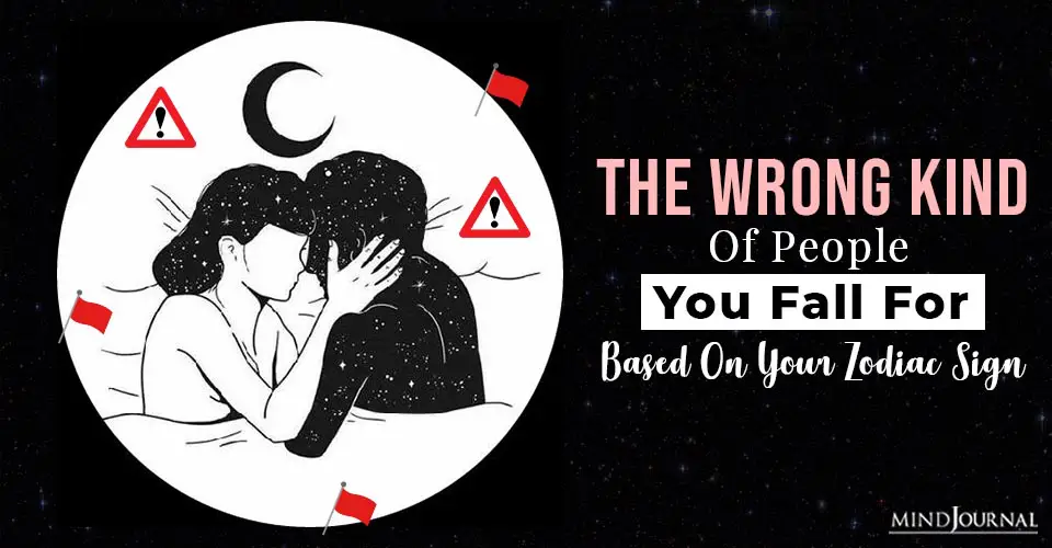 The Wrong Kind Of People You Usually Fall For Based On Your Zodiac Sign