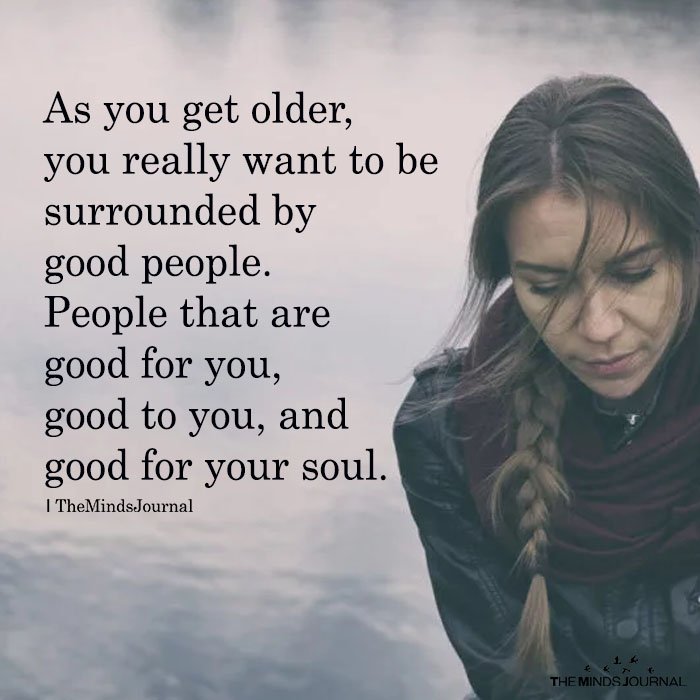 As You Get Older, You Really Want To Be Surrounded By Good People