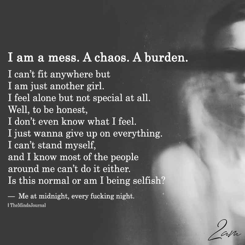 I am a mess. A chaos. A burden.