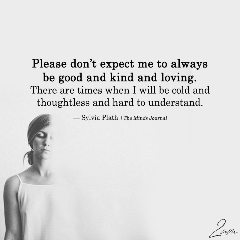 Please Don't Expect me To Always Be Good And kind And Loving