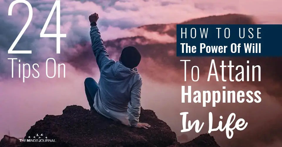 24 Tips On How To Use The Power Of Will To Attain Happiness In Life