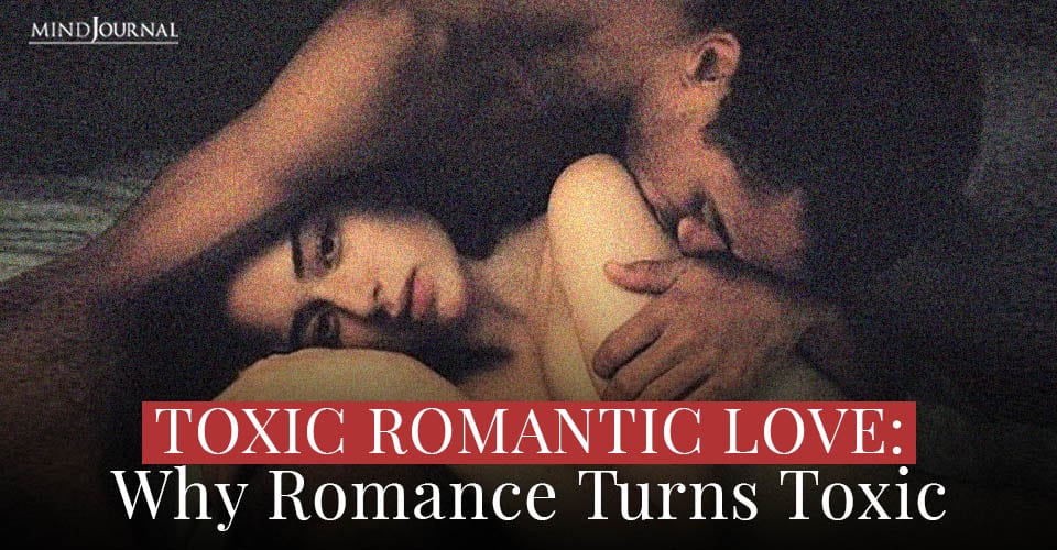 Toxic Romantic Love Why Romance Turns Toxic