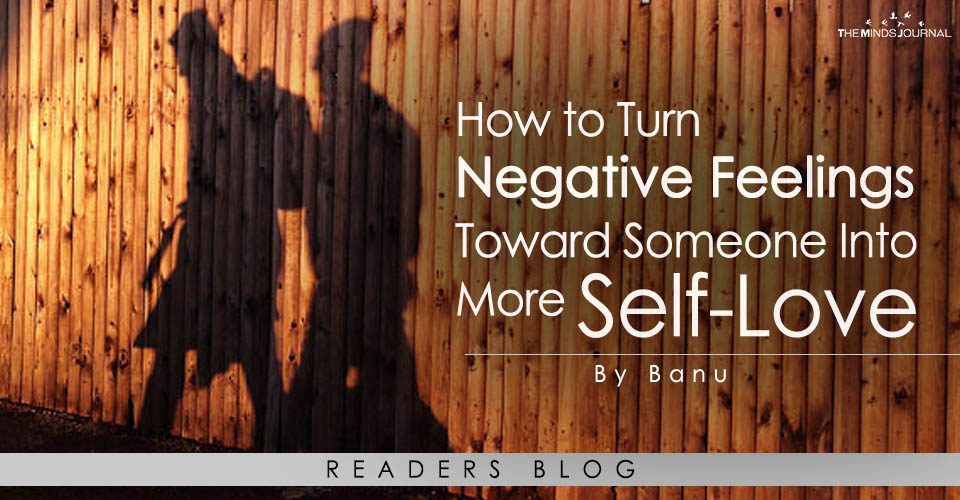 How to Turn Negative Feelings Toward Someone Into More Self-Love