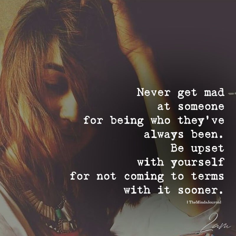 Never Get Mad- At Someone For Being Who They've Always Been