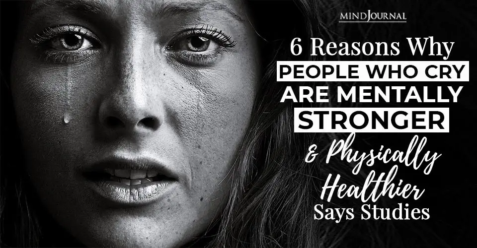 6 Reasons Why People Who Cry Are Mentally Stronger and Physically Healthier Says Studies
