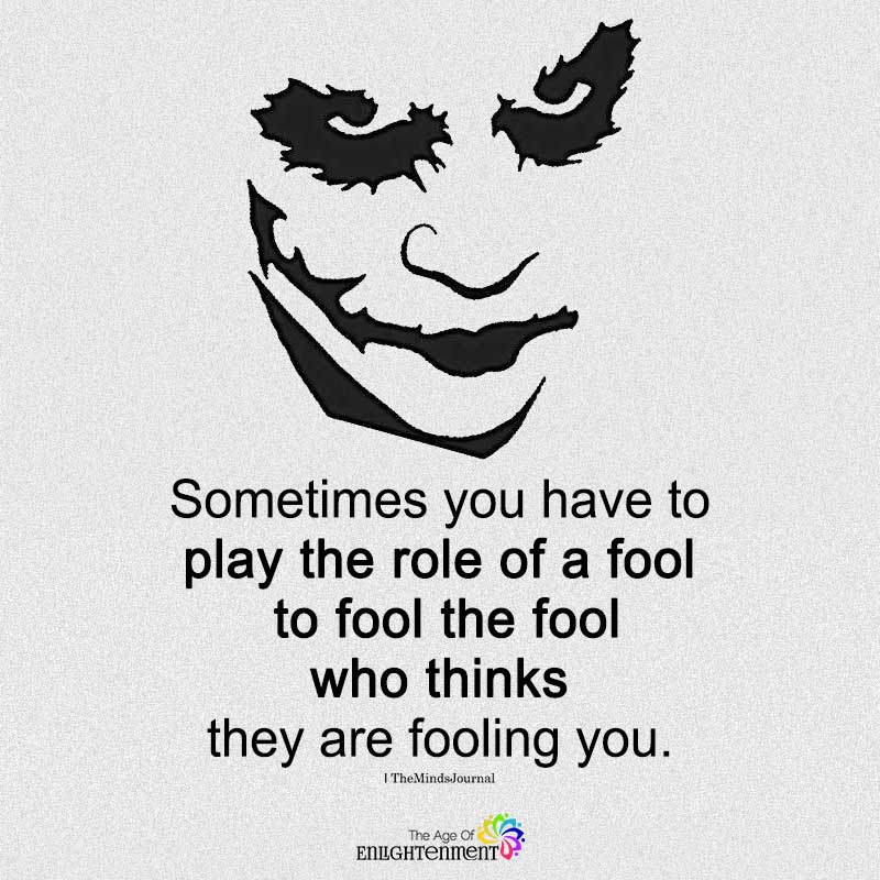 Sometimes You Have To Play The Role Of A Fool
