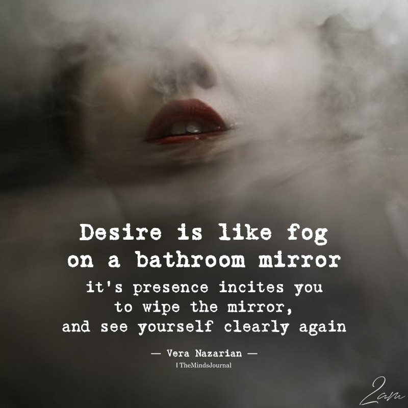 Desire Is Like Fog On A Bathroom Mirror