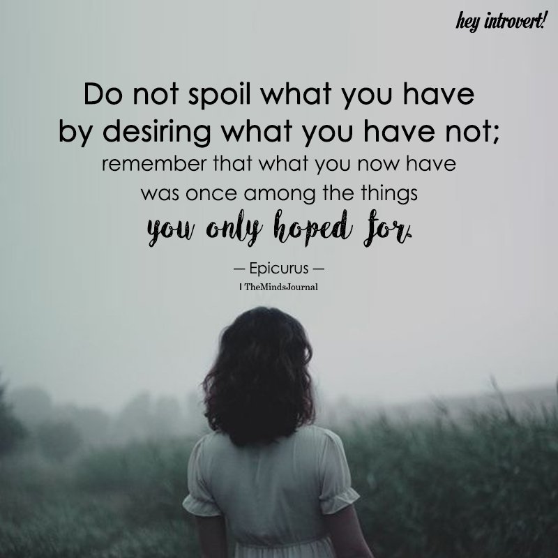 Do Not Spoil What You Have By Desiring What You Have Not