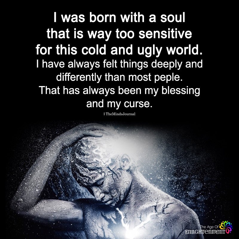 I Was Born With A Soul That is Way Too Sensitive For This Cold Ugly World