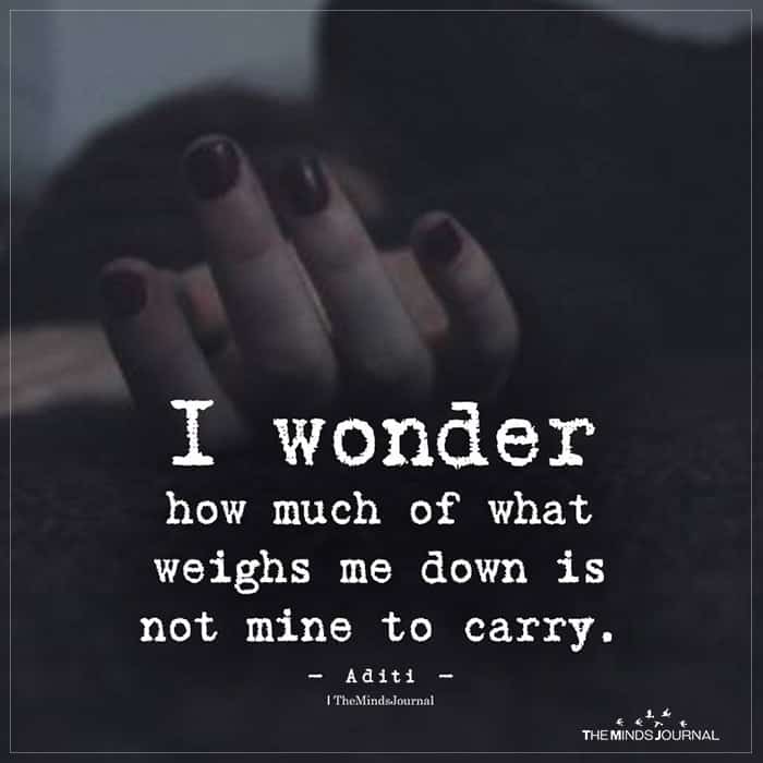 I Wonder How Much Of What Weighs Me Down