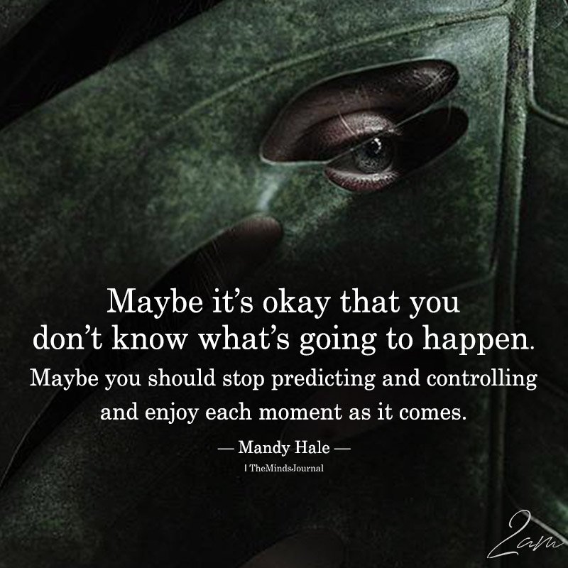 Maybe It’s Okay That You Don’t Know What’s Going To Happen