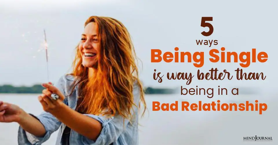 5 Ways Being Single Is Way Better Than Being In A Bad Relationship