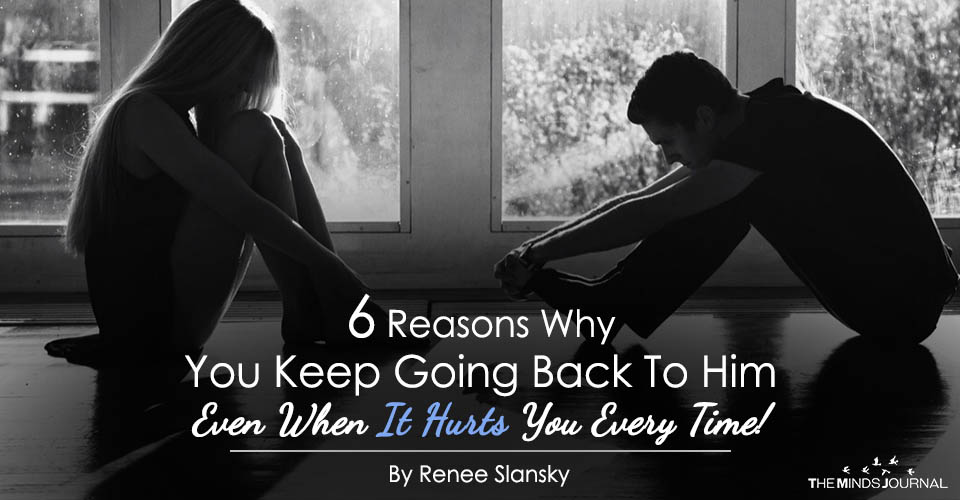 6 Reasons Why You Keep Going Back To Him Even When It Hurts You Every Time