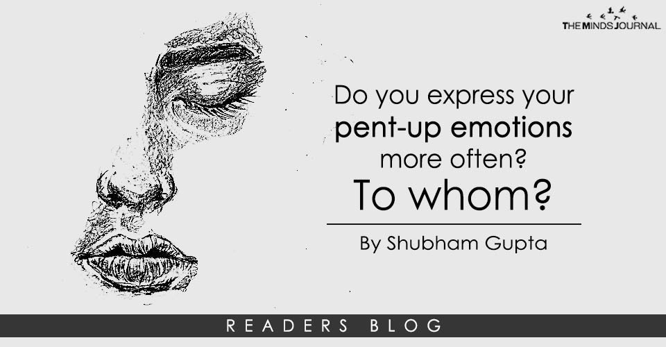 Do you express your pent-up emotions more often To whom