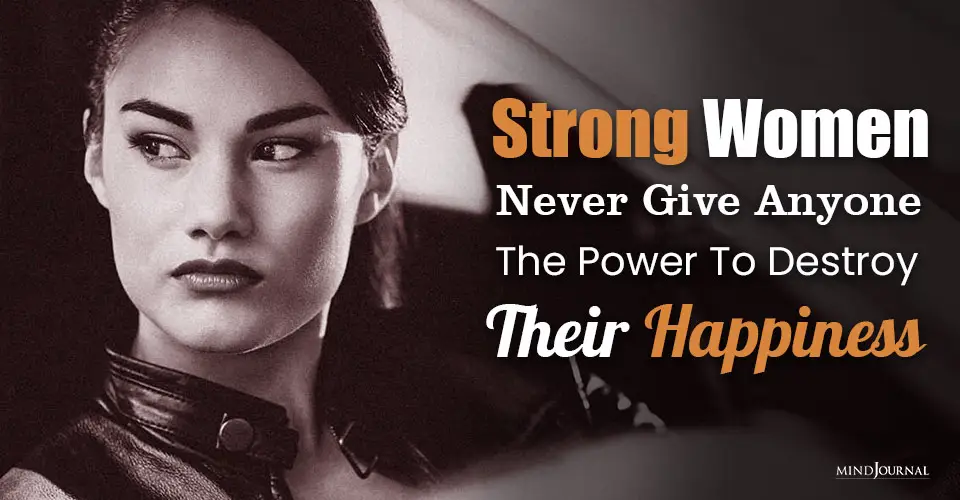 Strong Women Never Give Anyone The Power To Destroy Their Happiness