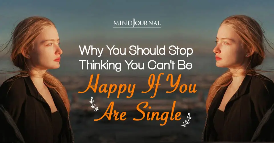 Why Should Stop Thinking You Can't Be Happy If You Single