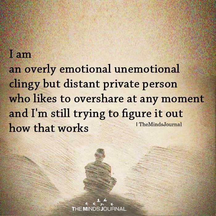 I Am An Overly Emotional Unemotional Clingy.