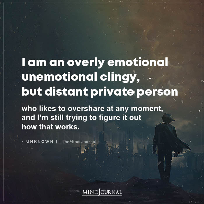 I Am An Overly Emotional Unemotional Clingy