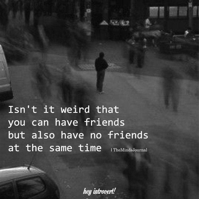 Isn't It Weird That You Can Have Friends