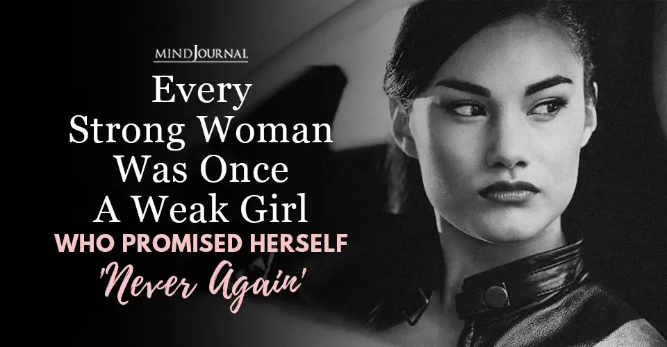 Every Strong Woman Was Once A Weak Girl Who Promised Herself ‘Never Again’